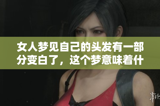 女人梦见自己的头发有一部分变白了，这个梦意味着什么呢