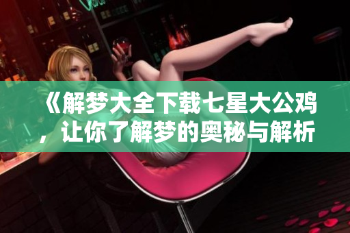 《解梦大全下载七星大公鸡，让你了解梦的奥秘与解析》