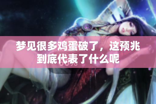 梦见很多鸡蛋破了，这预兆到底代表了什么呢