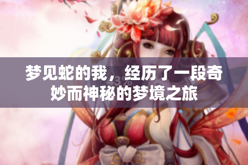梦见蛇的我，经历了一段奇妙而神秘的梦境之旅