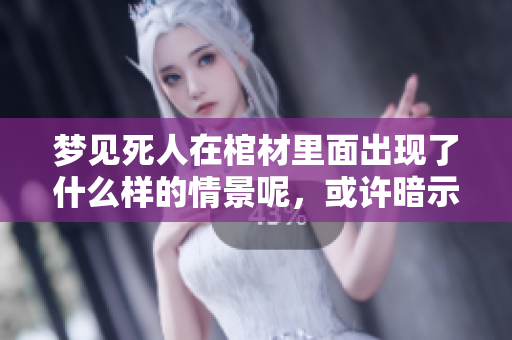 梦见死人在棺材里面出现了什么样的情景呢，或许暗示着什么特别的含义