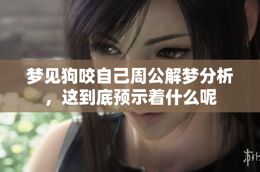 梦见狗咬自己周公解梦分析，这到底预示着什么呢