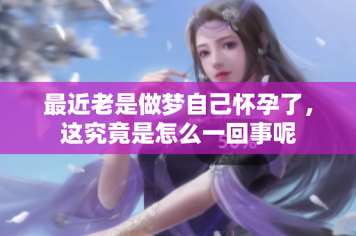 最近老是做梦自己怀孕了，这究竟是怎么一回事呢