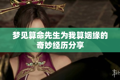 梦见算命先生为我算姻缘的奇妙经历分享