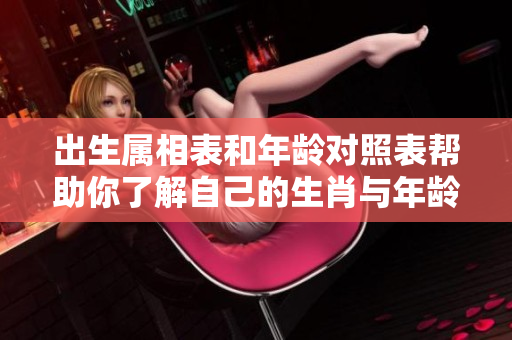 出生属相表和年龄对照表帮助你了解自己的生肖与年龄关系