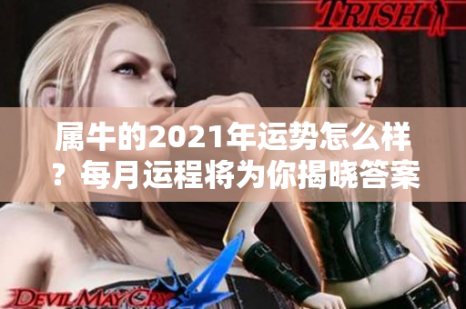 属牛的2021年运势怎么样？每月运程将为你揭晓答案！