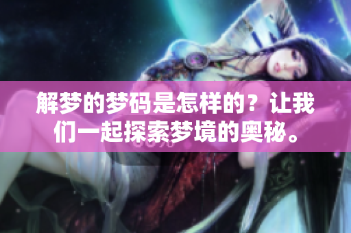 解梦的梦码是怎样的？让我们一起探索梦境的奥秘。