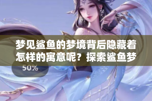 梦见鲨鱼的梦境背后隐藏着怎样的寓意呢？探索鲨鱼梦境的深层含义。