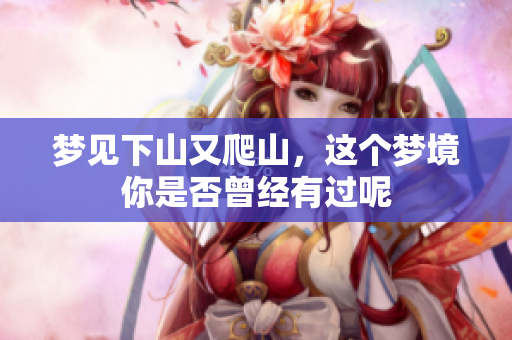 梦见下山又爬山，这个梦境你是否曾经有过呢