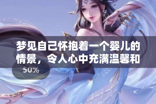 梦见自己怀抱着一个婴儿的情景，令人心中充满温馨和感动