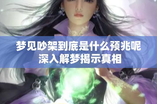 梦见吵架到底是什么预兆呢 深入解梦揭示真相