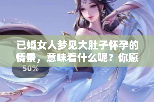 已婚女人梦见大肚子怀孕的情景，意味着什么呢？你愿意解读这个梦吗？