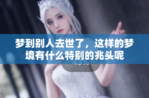 梦到别人去世了，这样的梦境有什么特别的兆头呢