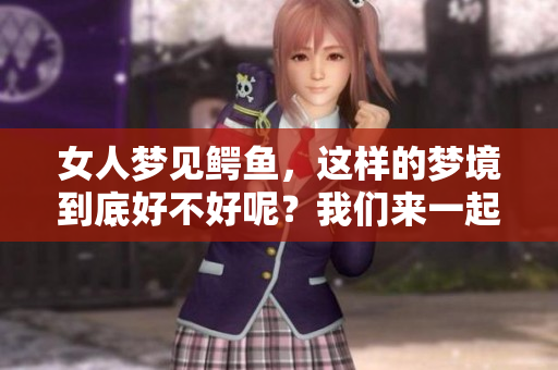 女人梦见鳄鱼，这样的梦境到底好不好呢？我们来一起分析一下吧！