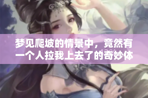 梦见爬坡的情景中，竟然有一个人拉我上去了的奇妙体验