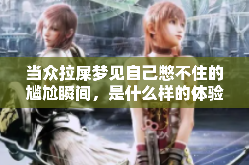 当众拉屎梦见自己憋不住的尴尬瞬间，是什么样的体验呢