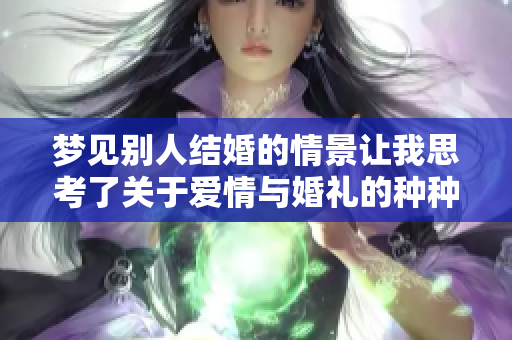 梦见别人结婚的情景让我思考了关于爱情与婚礼的种种感受