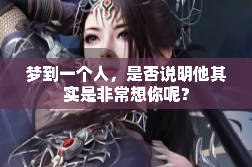 梦到一个人，是否说明他其实是非常想你呢？