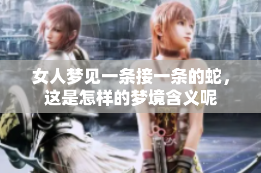 女人梦见一条接一条的蛇，这是怎样的梦境含义呢