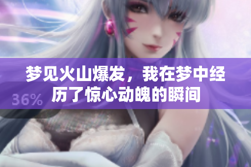 梦见火山爆发，我在梦中经历了惊心动魄的瞬间
