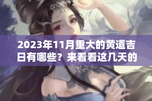 2023年11月重大的黄道吉日有哪些？来看看这几天的吉日吧