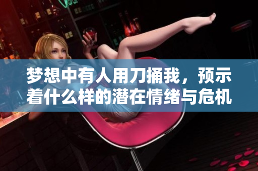 梦想中有人用刀捅我，预示着什么样的潜在情绪与危机呢