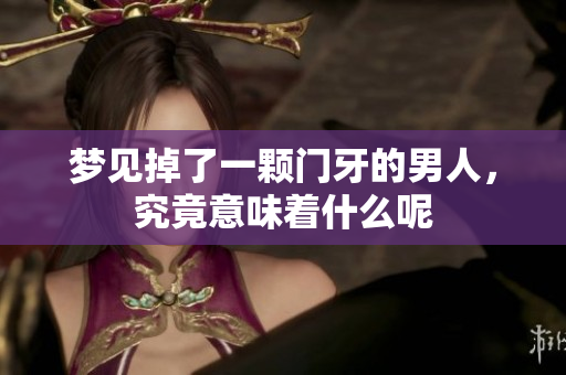 梦见掉了一颗门牙的男人，究竟意味着什么呢
