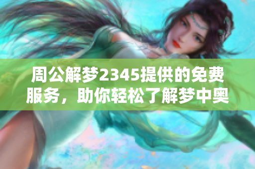 周公解梦2345提供的免费服务，助你轻松了解梦中奥秘
