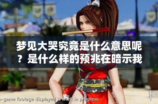 梦见大哭究竟是什么意思呢？是什么样的预兆在暗示我们呢？