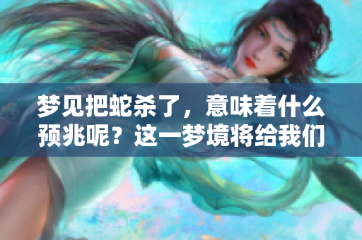 梦见把蛇杀了，意味着什么预兆呢？这一梦境将给我们带来哪些启示呢？