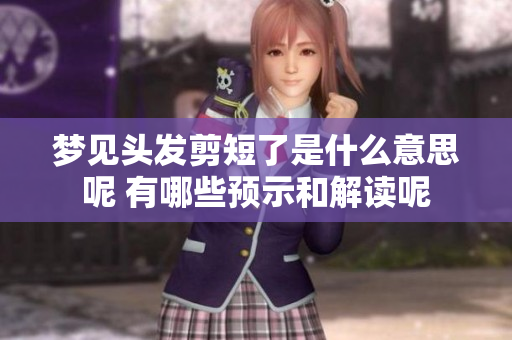 梦见头发剪短了是什么意思呢 有哪些预示和解读呢