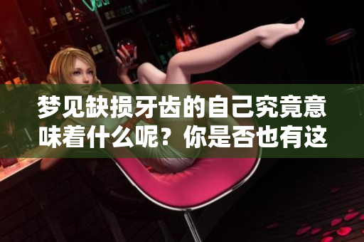 梦见缺损牙齿的自己究竟意味着什么呢？你是否也有这样的梦境体验？
