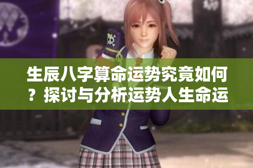 生辰八字算命运势究竟如何？探讨与分析运势人生命运的关系