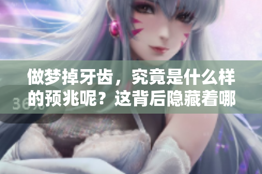 做梦掉牙齿，究竟是什么样的预兆呢？这背后隐藏着哪些深层含义？