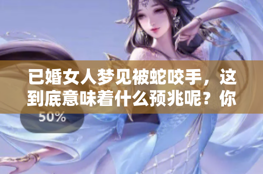 已婚女人梦见被蛇咬手，这到底意味着什么预兆呢？你知道吗？