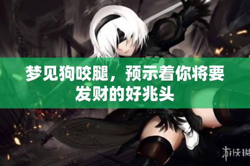 梦见狗咬腿，预示着你将要发财的好兆头