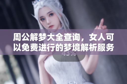 周公解梦大全查询，女人可以免费进行的梦境解析服务