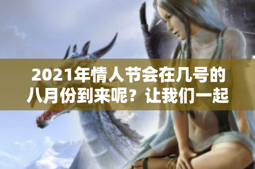 2021年情人节会在几号的八月份到来呢？让我们一起来看看吧！