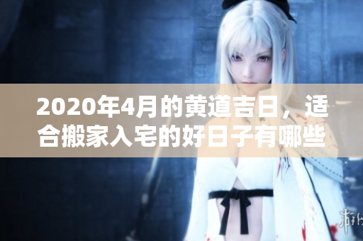 2020年4月的黄道吉日，适合搬家入宅的好日子有哪些呢