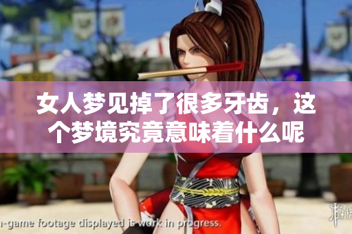 女人梦见掉了很多牙齿，这个梦境究竟意味着什么呢