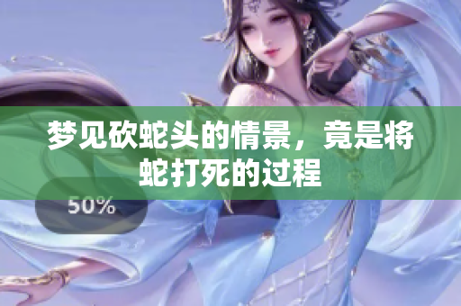 梦见砍蛇头的情景，竟是将蛇打死的过程