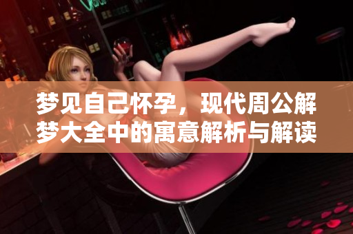 梦见自己怀孕，现代周公解梦大全中的寓意解析与解读
