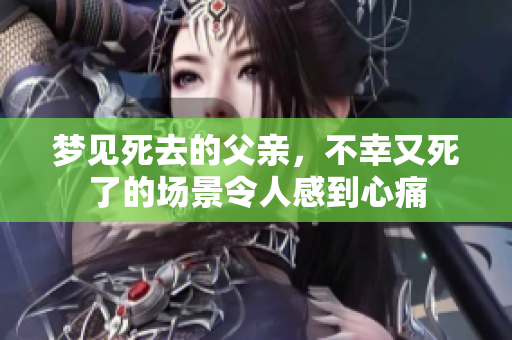 梦见死去的父亲，不幸又死了的场景令人感到心痛