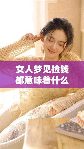 女人梦见捡钱都意味着什么呢？周公解梦对此有怎样的解析与解读呢？