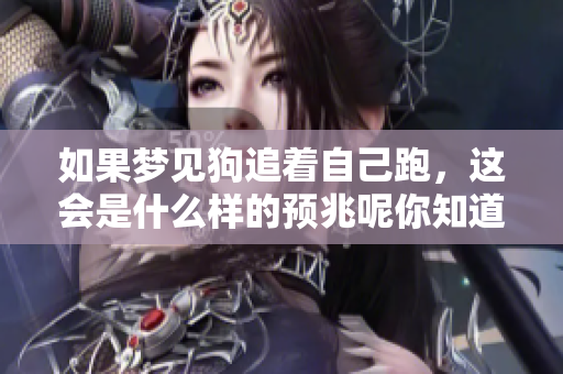 如果梦见狗追着自己跑，这会是什么样的预兆呢你知道吗