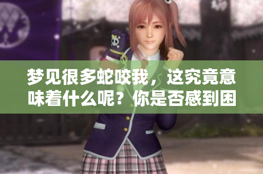 梦见很多蛇咬我，这究竟意味着什么呢？你是否感到困惑和不安？