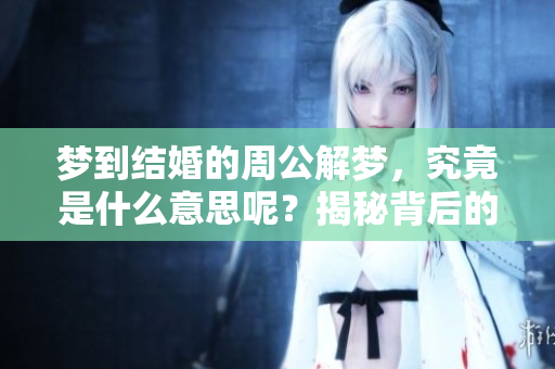 梦到结婚的周公解梦，究竟是什么意思呢？揭秘背后的深层含义