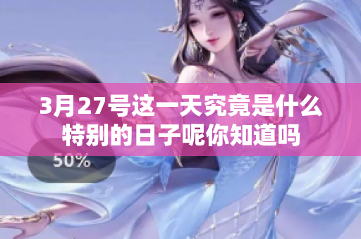 3月27号这一天究竟是什么特别的日子呢你知道吗