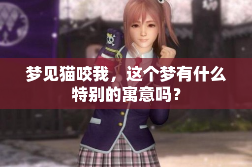 梦见猫咬我，这个梦有什么特别的寓意吗？