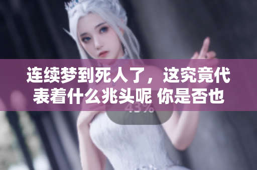 连续梦到死人了，这究竟代表着什么兆头呢 你是否也有这样的疑问